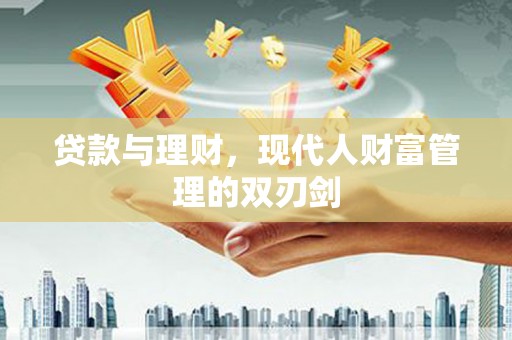 吉县贷款与理财，现代人财富管理的双刃剑