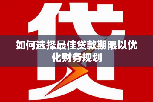 吉县如何选择最佳贷款期限以优化财务规划