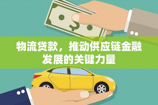 吉县物流贷款，推动供应链金融发展的关键力量