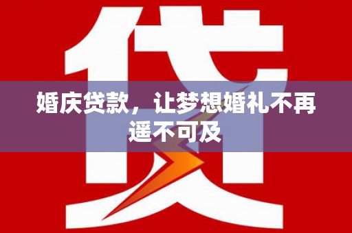 吉县婚庆贷款，让梦想婚礼不再遥不可及