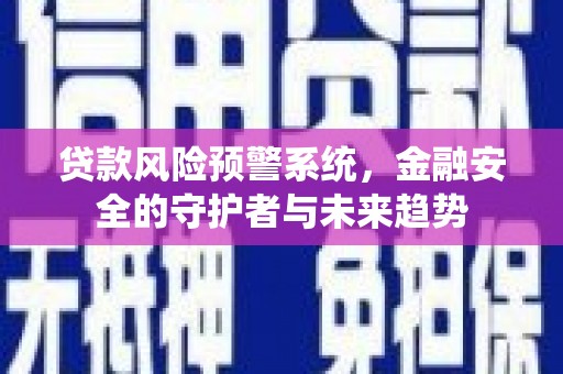 吉县贷款风险预警系统，金融安全的守护者与未来趋势