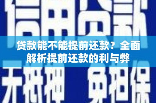 吉县贷款能不能提前还款？全面解析提前还款的利与弊