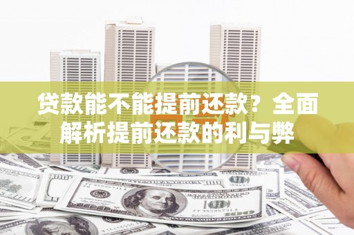 吉县贷款能不能提前还款？全面解析提前还款的利与弊