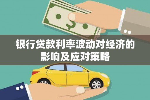 吉县银行贷款利率波动对经济的影响及应对策略