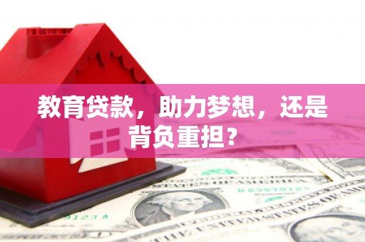吉县教育贷款，助力梦想，还是背负重担？