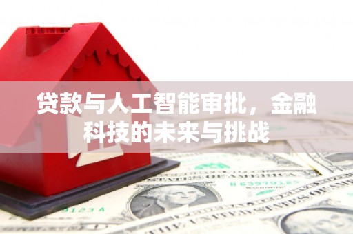 吉县贷款与人工智能审批，金融科技的未来与挑战