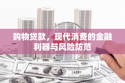 吉县购物贷款，现代消费的金融利器与风险防范