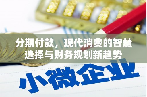 吉县分期付款，现代消费的智慧选择与财务规划新趋势