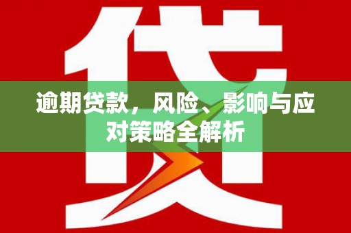 吉县逾期贷款，风险、影响与应对策略全解析