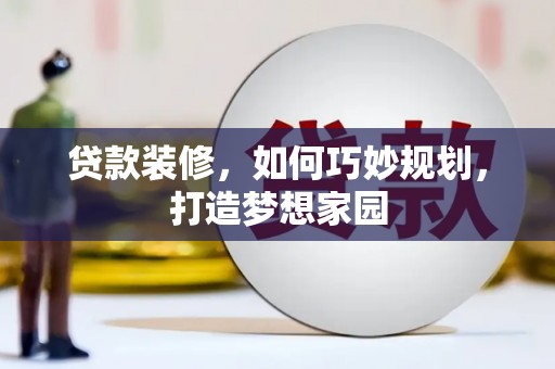 吉县贷款装修，如何巧妙规划，打造梦想家园