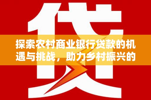 吉县探索农村商业银行贷款的机遇与挑战，助力乡村振兴的金融引擎