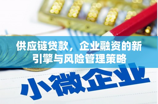 吉县供应链贷款，企业融资的新引擎与风险管理策略