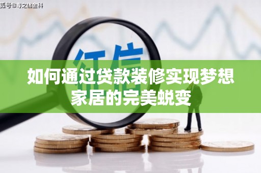 吉县如何通过贷款装修实现梦想家居的完美蜕变