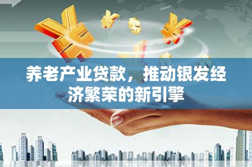 吉县养老产业贷款，推动银发经济繁荣的新引擎