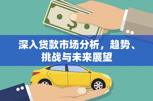 吉县深入贷款市场分析，趋势、挑战与未来展望