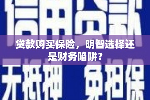 吉县贷款购买保险，明智选择还是财务陷阱？