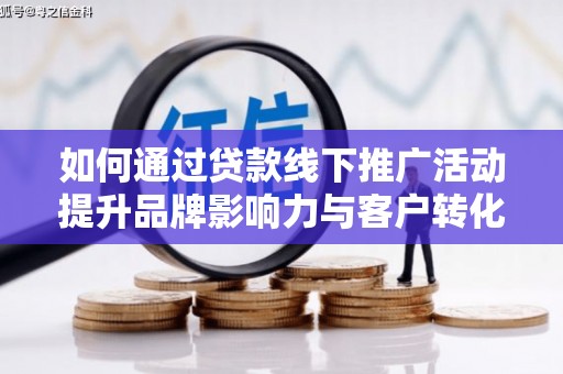 吉县如何通过贷款线下推广活动提升品牌影响力与客户转化率