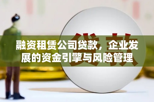 吉县融资租赁公司贷款，企业发展的资金引擎与风险管理
