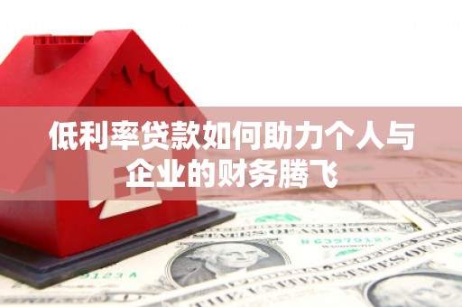 吉县低利率贷款如何助力个人与企业的财务腾飞