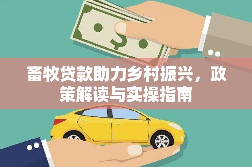 吉县畜牧贷款助力乡村振兴，政策解读与实操指南