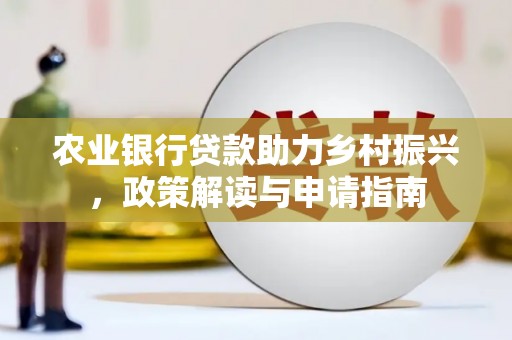 吉县农业银行贷款助力乡村振兴，政策解读与申请指南