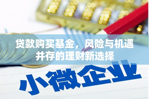 吉县贷款购买基金，风险与机遇并存的理财新选择
