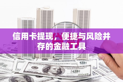 吉县信用卡提现，便捷与风险并存的金融工具
