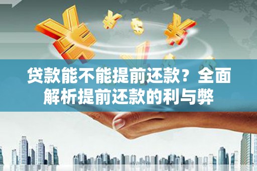吉县贷款能不能提前还款？全面解析提前还款的利与弊