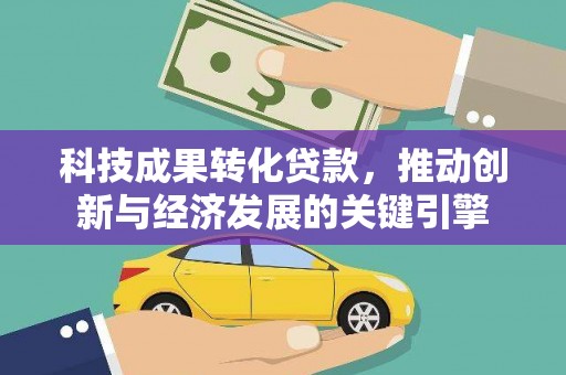 吉县科技成果转化贷款，推动创新与经济发展的关键引擎