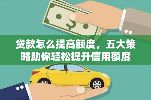 吉县贷款怎么提高额度，五大策略助你轻松提升信用额度