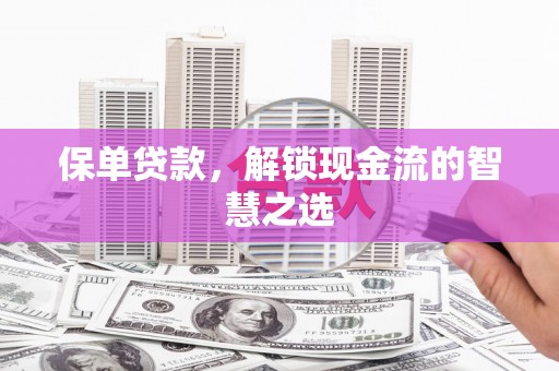 吉县保单贷款，解锁现金流的智慧之选