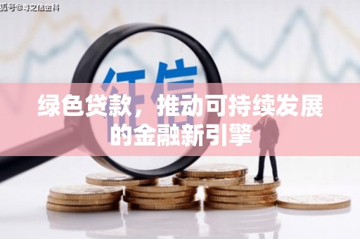 吉县绿色贷款，推动可持续发展的金融新引擎