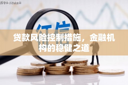吉县贷款风险控制措施，金融机构的稳健之道