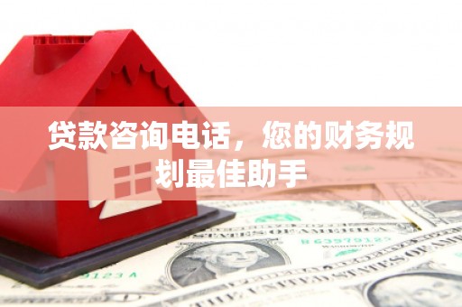 吉县贷款咨询电话，您的财务规划最佳助手