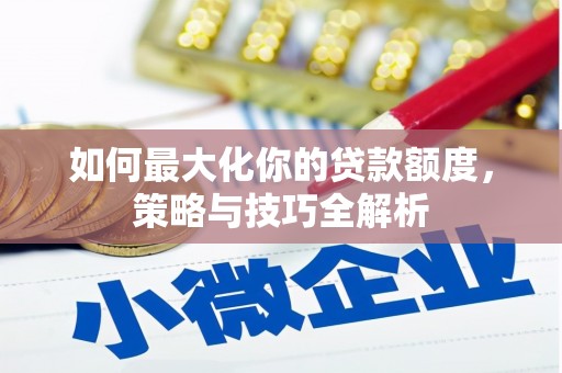 吉县如何最大化你的贷款额度，策略与技巧全解析
