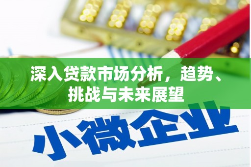 吉县深入贷款市场分析，趋势、挑战与未来展望