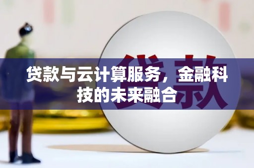 吉县贷款与云计算服务，金融科技的未来融合