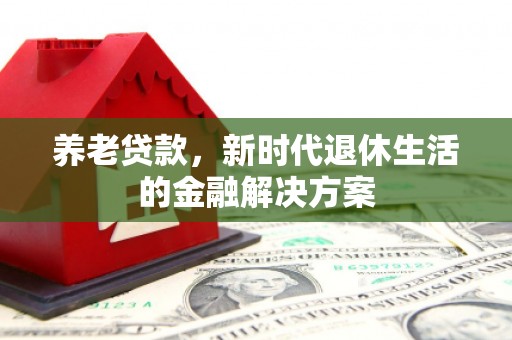 吉县养老贷款，新时代退休生活的金融解决方案