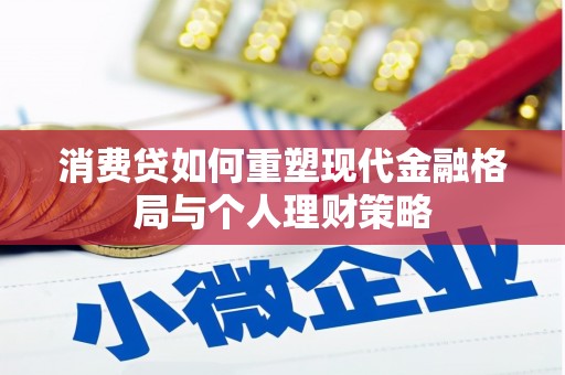 吉县消费贷如何重塑现代金融格局与个人理财策略