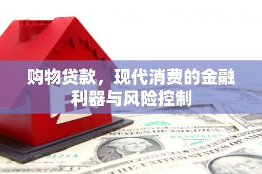 吉县购物贷款，现代消费的金融利器与风险控制