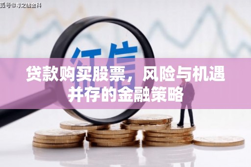 吉县贷款购买股票，风险与机遇并存的金融策略