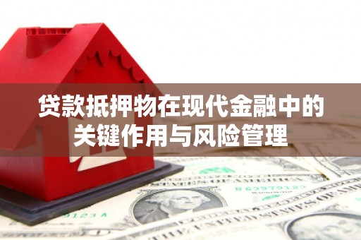 吉县贷款抵押物在现代金融中的关键作用与风险管理
