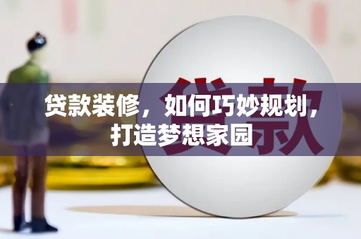 吉县贷款装修，如何巧妙规划，打造梦想家园