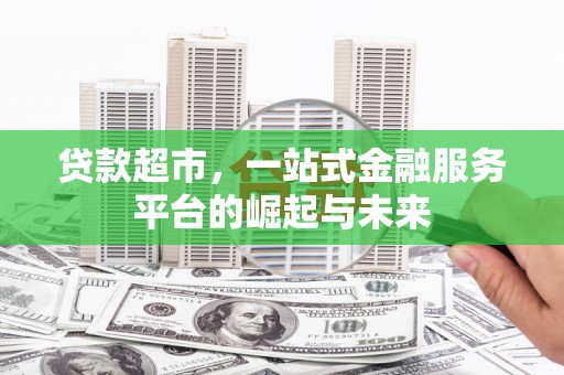 吉县贷款超市，一站式金融服务平台的崛起与未来