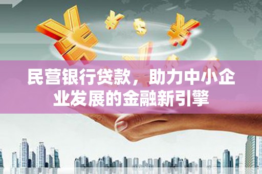 吉县民营银行贷款，助力中小企业发展的金融新引擎