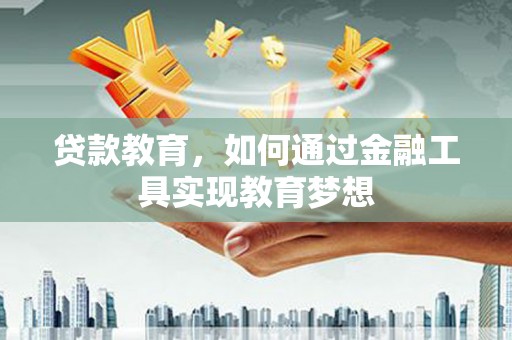 吉县贷款教育，如何通过金融工具实现教育梦想