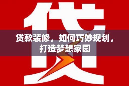 吉县贷款装修，如何巧妙规划，打造梦想家园