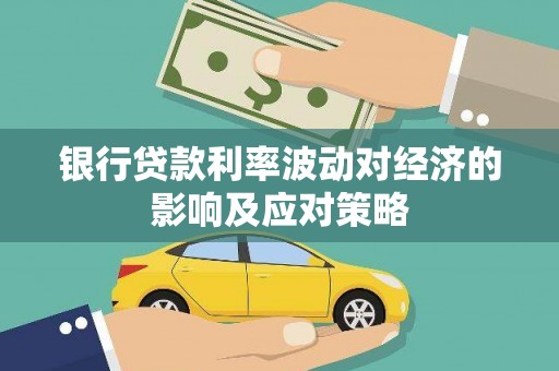 吉县银行贷款利率波动对经济的影响及应对策略
