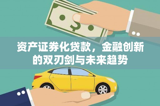 吉县资产证券化贷款，金融创新的双刃剑与未来趋势