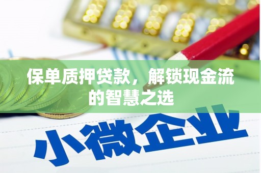 吉县保单质押贷款，解锁现金流的智慧之选